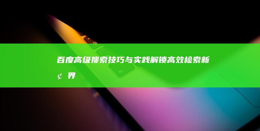 百度高级搜索技巧与实践：解锁高效检索新境界